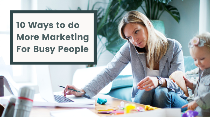 10 Ways To Do More Marketing For Busy People