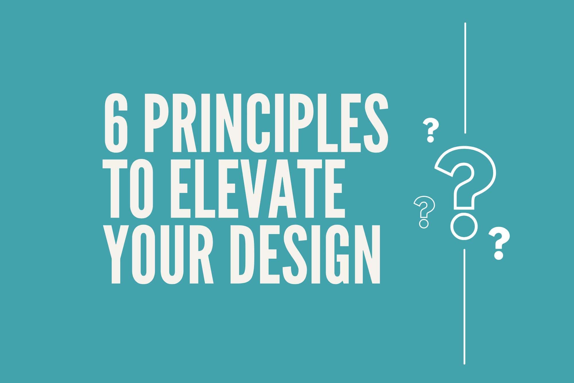 6 Principles To Elevate Your Design