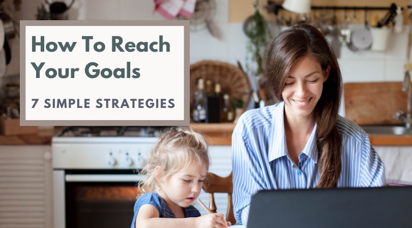 How To Reach Your Goals - 7 Simple Strategies