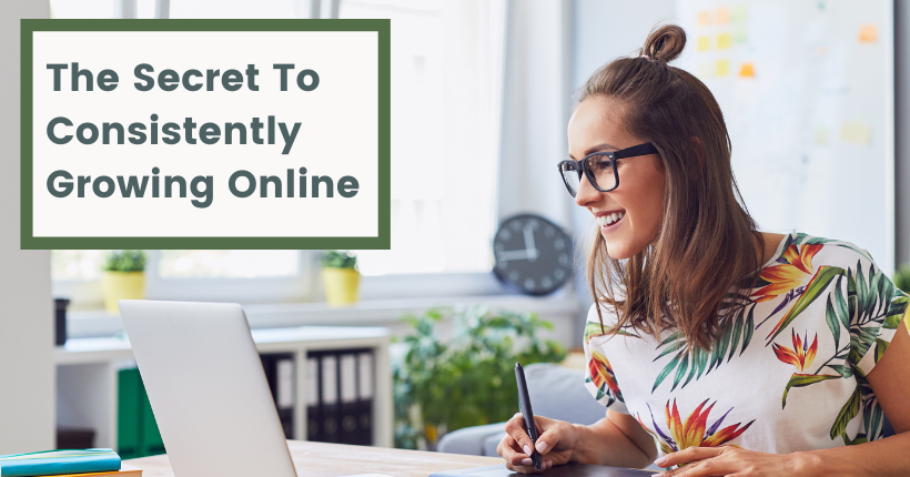 The Secret To Consistently Growing Online